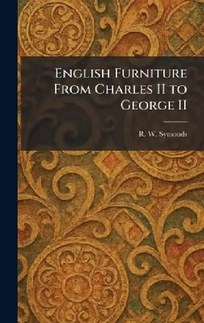 English Furniture From Charles II to George II by R. W. Symonds