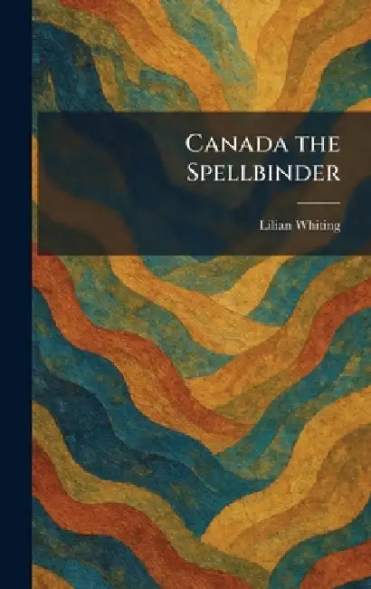 Canada the Spellbinder by Lilian Whiting