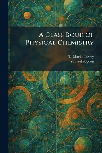 A Class Book of Physical Chemistry by T. Martin Lowry, Samuel Sugden