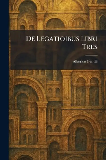 De Legatioibus Libri Tres by Alberico Gentili