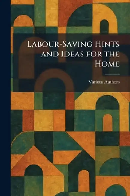 Labour-saving Hints and Ideas for the Home by Various
