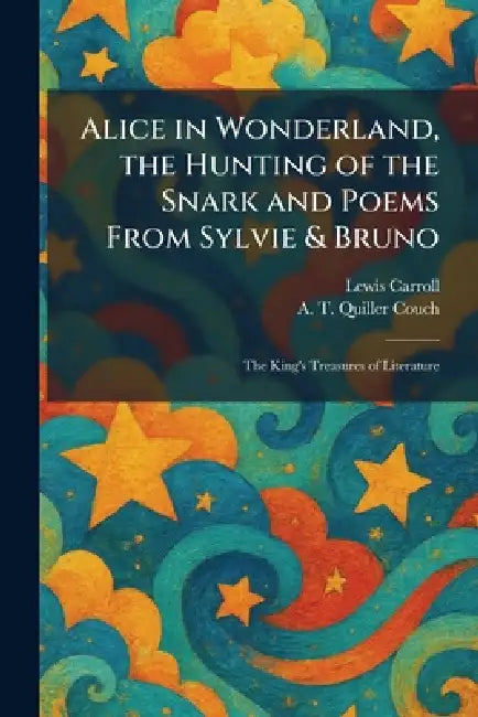 Alice in Wonderland, the Hunting of the Snark and Poems From Sylvie & Bruno: The King's Treasures of Literature by Lewis Carroll, A. T. Quiller Couch