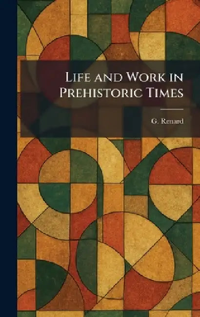 Life and Work in Prehistoric Times by G. Renard