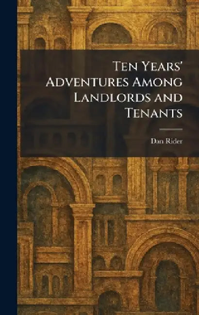 Ten Years' Adventures Among Landlords and Tenants by Dan Rider