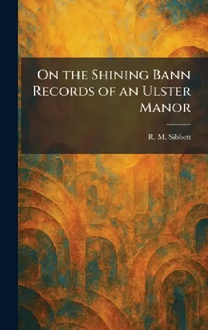 On the Shining Bann Records of an Ulster Manor by R. M. Sibbett