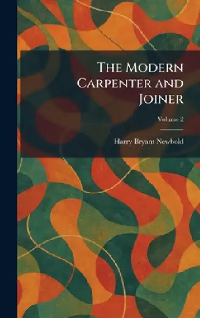 The Modern Carpenter and Joiner by Harry Bryant Newbold