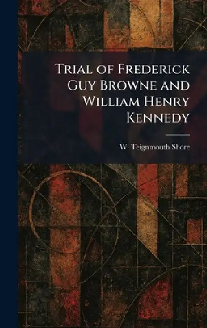 Trial of Frederick Guy Browne and William Henry Kennedy by W. Teignmouth Shore