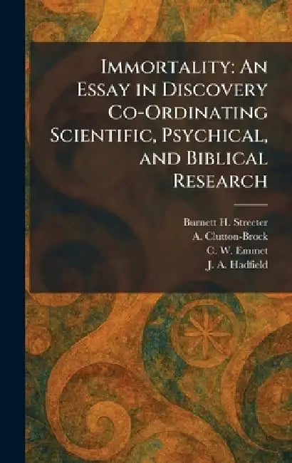 Immortality: An Essay in Discovery Co-Ordinating Scientific, Psychical, and Biblical Research by Burnett H. Streeter, A. Clutton-Brock, C. W. Emmet