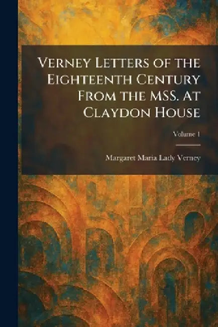 Verney Letters of the Eighteenth Century From the MSS. At Claydon House by Margaret Maria Lady Verney