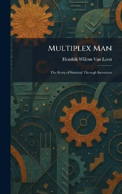 Multiplex Man: The Story of Survival Through Invention by Hendrik Willem Van Loon