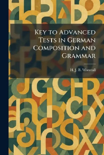 Key to Advanced Tests in German Composition and Grammar by H. J. B. Wanstall