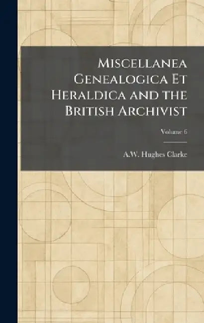 Miscellanea Genealogica Et Heraldica and the British Archivist by A. W. Hughes Clarke