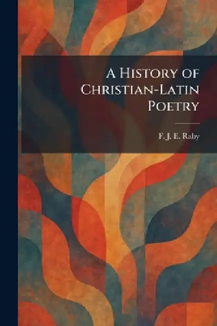 A History of Christian-Latin Poetry by F. J. E. Raby