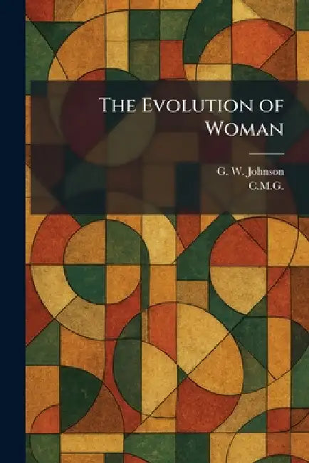 The Evolution of Woman by G. W. Johnson, C. M. G.