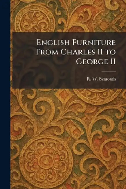 English Furniture From Charles II to George II by R. W. Symonds