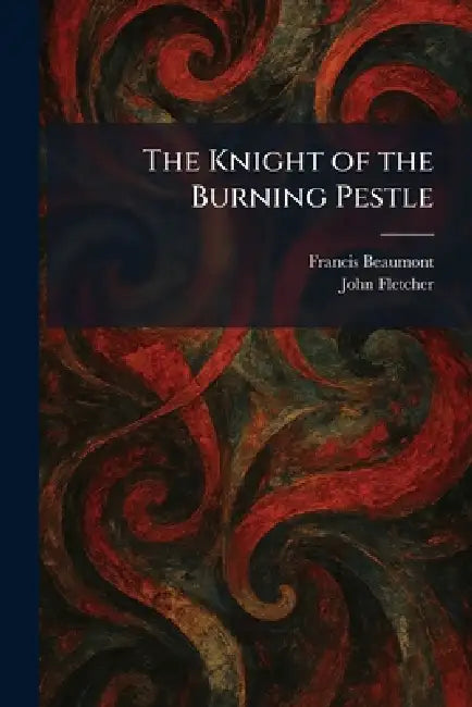 The Knight of the Burning Pestle by Francis Beaumont, John Fletcher
