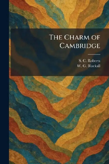 The Charm of Cambridge by S. C. Roberts, W. G. Blackall