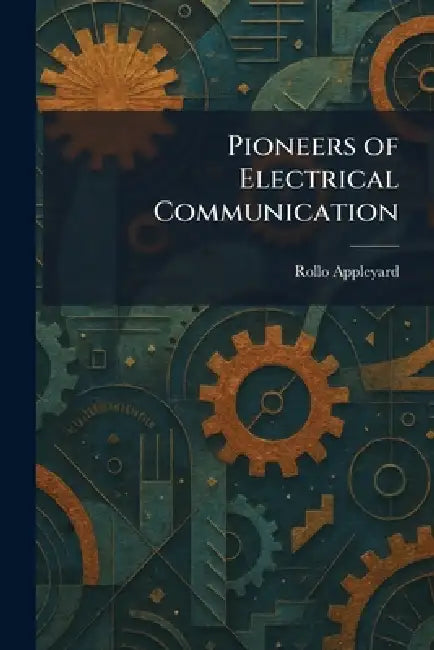 Pioneers of Electrical Communication by Rollo Appleyard
