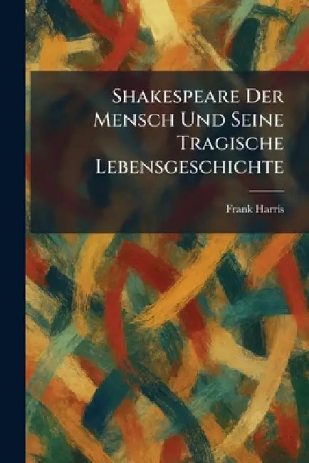 Shakespeare Der Mensch Und Seine Tragische Lebensgeschichte by Frank Harris