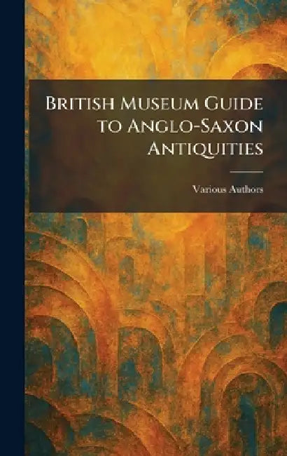 British Museum Guide to Anglo-Saxon Antiquities by Various