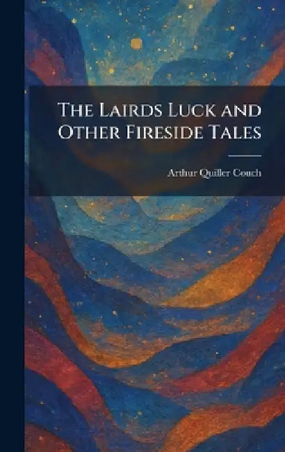 The Lairds Luck and Other Fireside Tales by Arthur Quiller Couch