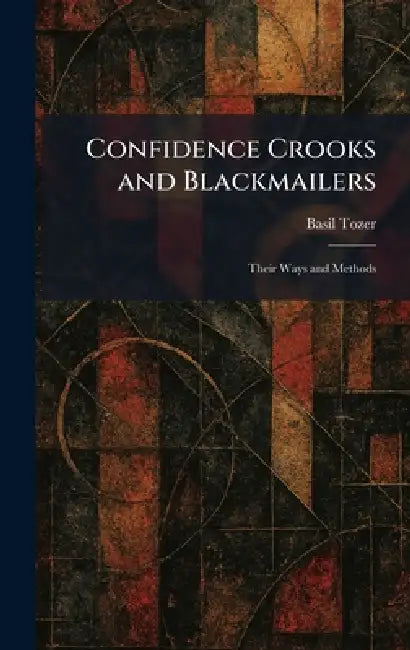 Confidence Crooks and Blackmailers: Their Ways and Methods by Basil Tozer