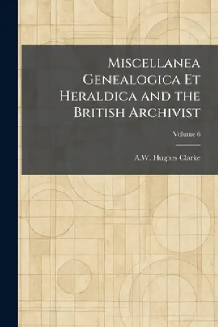 Miscellanea Genealogica Et Heraldica and the British Archivist by A. W. Hughes Clarke