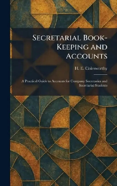 Secretarial Book-Keeping and Accounts: A Practical Guide to Accounts for Company Secretaries and Secretarial Students by H. E. Colesworthy
