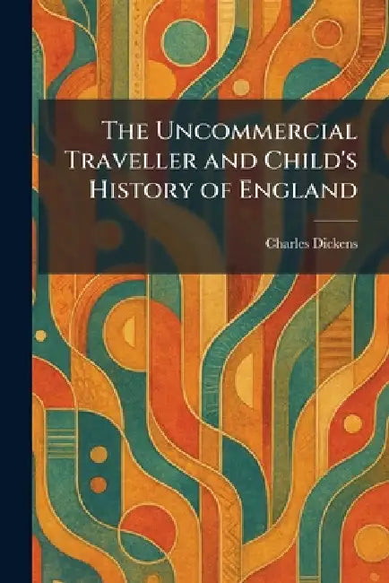 The Uncommercial Traveller and Child's History of England by Charles Dickens