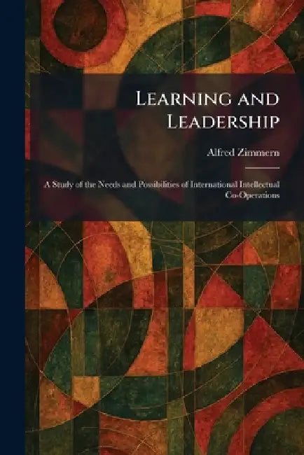 Learning and Leadership: A Study of the Needs and Possibilities of International Intellectual Co-Operations by Alfred Zimmern