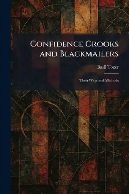 Confidence Crooks and Blackmailers: Their Ways and Methods by Basil Tozer