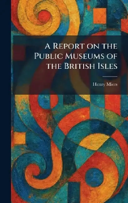 A Report on the Public Museums of the British Isles by Henry Miers