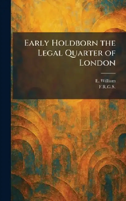 Early Holdborn the Legal Quarter of London by E. William, F. R. G. S.