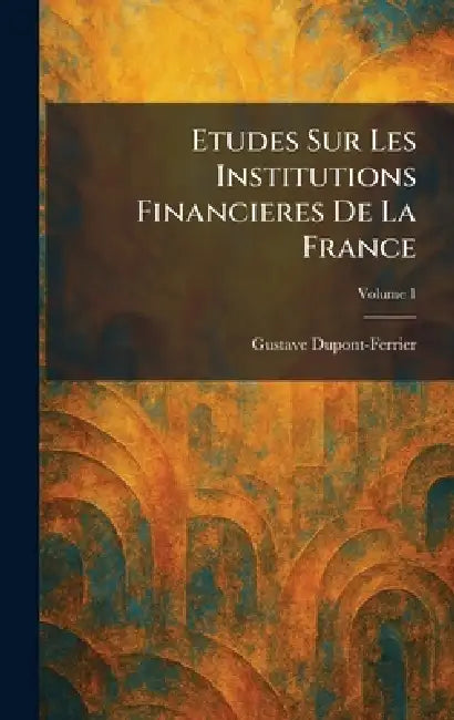Etudes Sur Les Institutions Financieres de la France by Gustave DuPont-Ferrier