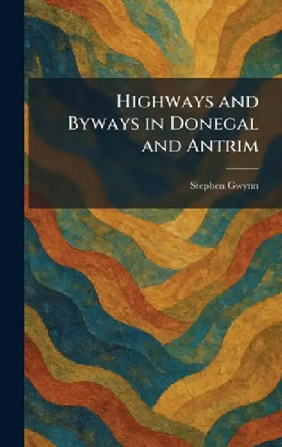 Highways and Byways in Donegal and Antrim by Stephen Gwynn