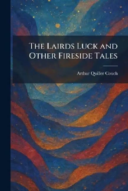 The Lairds Luck and Other Fireside Tales by Arthur Quiller Couch