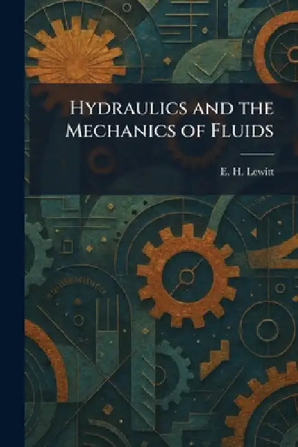 Hydraulics and the Mechanics of Fluids by E. H. Lewitt