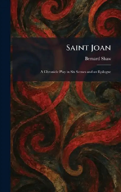 Saint Joan: A Chronicle Play in Six Scenes and an Epilogue by Bernard Shaw