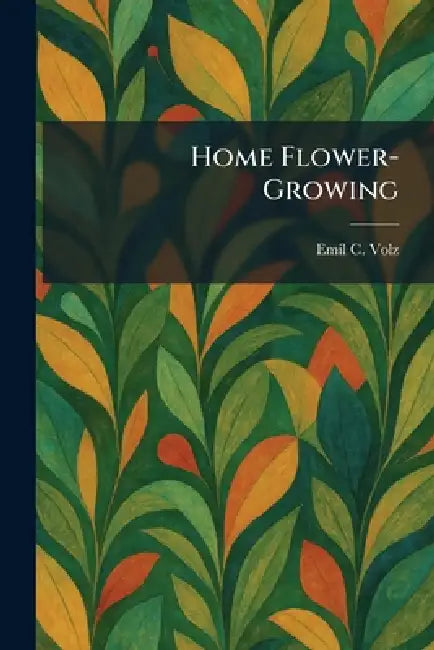 Home Flower-Growing by Emil C. Volz