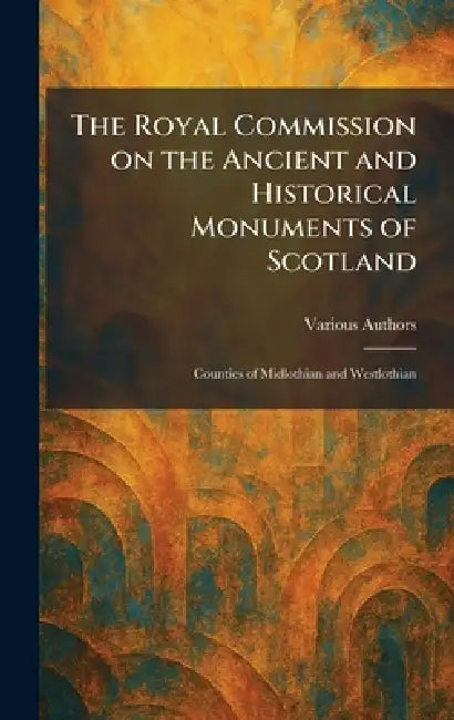The Royal Commission on the Ancient and Historical Monuments of Scotland: Counties of Midlothian and Westlothian by Various