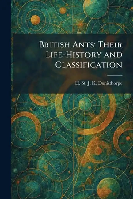 British Ants: Their Life-History and Classification by H. St J. K. Donisthorpe