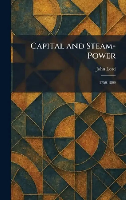Capital and Steam-Power: 1750-1800 by John Lord