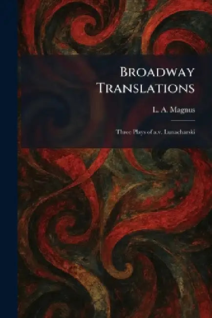 Broadway Translations: Three Plays of A.v. Lunacharski by L. A. Magnus