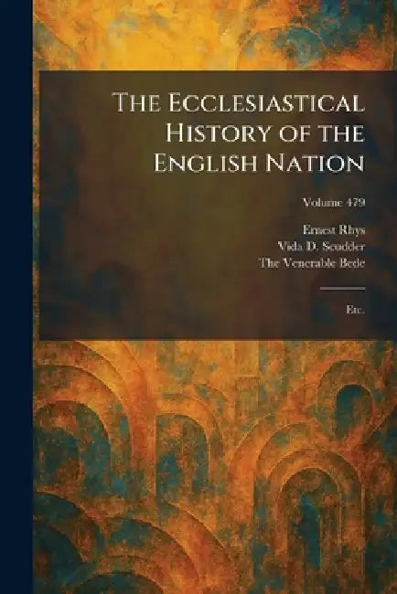 The Ecclesiastical History of the English Nation: Etc. by Ernest Rhys, Vida D. Scudder, The Venerable Bede