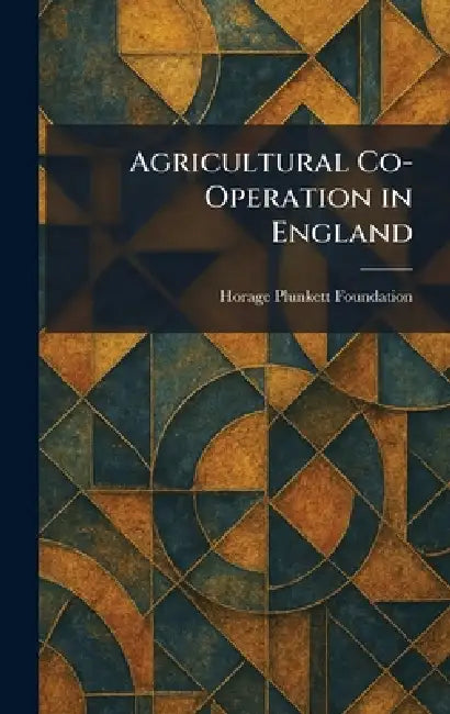 Agricultural Co-Operation in England by Horage Plunkett Foundation