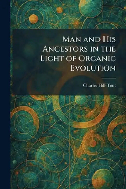 Man and His Ancestors in the Light of Organic Evolution by Charles Hill-Tout