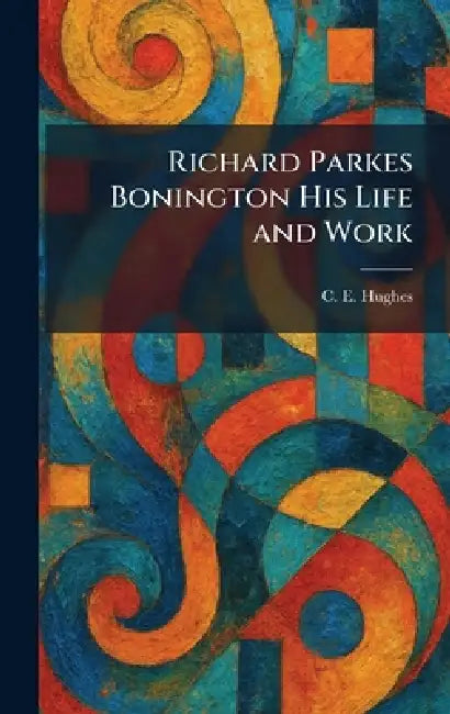 Richard Parkes Bonington His Life and Work by C. E. Hughes