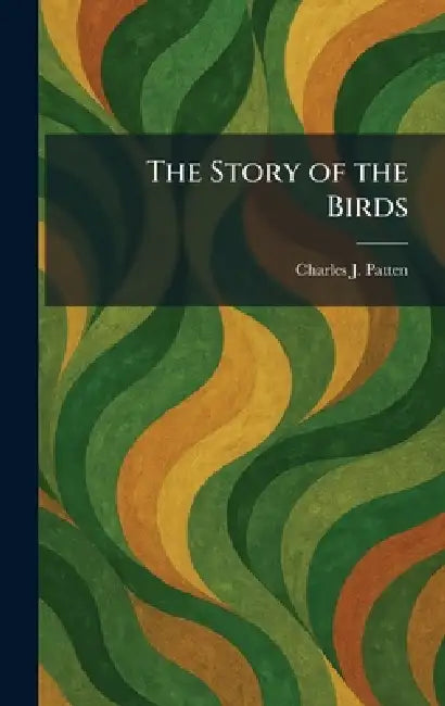 The Story of the Birds by Charles J. Patten