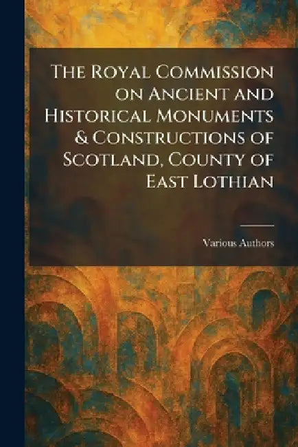 The Royal Commission on Ancient and Historical Monuments & Constructions of Scotland, County of East Lothian by Various