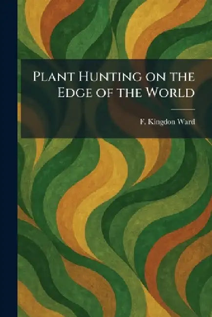 Plant Hunting on the Edge of the World by F. Kingdon Ward